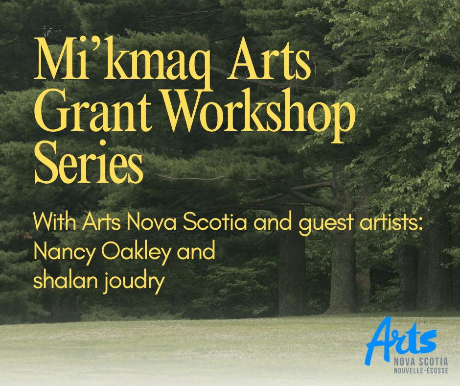 Yellow lettering in front of a background of trees states: Mi'kmaq Arts Grant Workshop Series with Arts Nova Scotia and guest artists Nancy Oakley and shalan joudry